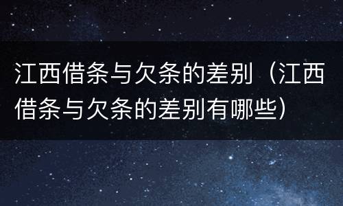 江西借条与欠条的差别（江西借条与欠条的差别有哪些）