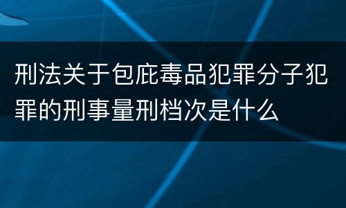 刑法关于包庇毒品犯罪分子犯罪的刑事量刑档次是什么