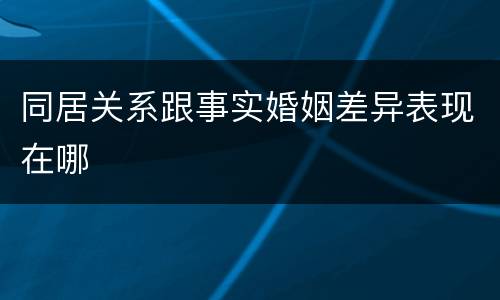同居关系跟事实婚姻差异表现在哪