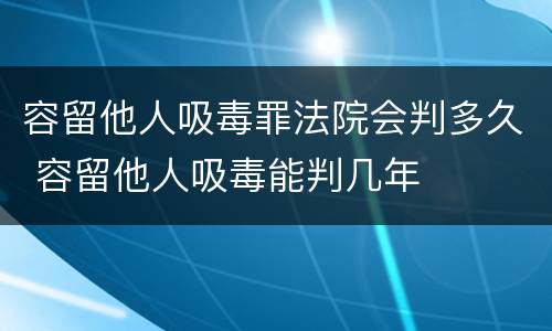 容留他人吸毒罪法院会判多久 容留他人吸毒能判几年