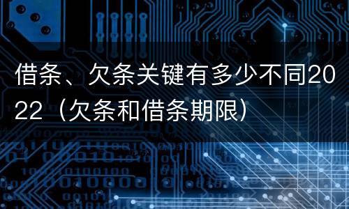 借条、欠条关键有多少不同2022（欠条和借条期限）