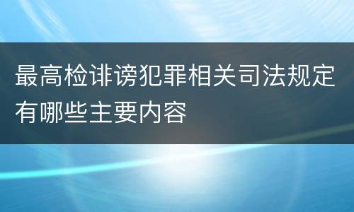 最高检诽谤犯罪相关司法规定有哪些主要内容