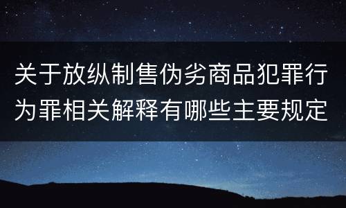 关于放纵制售伪劣商品犯罪行为罪相关解释有哪些主要规定