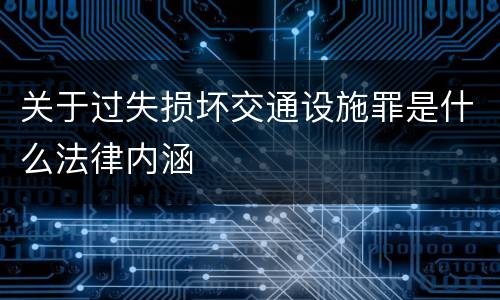 关于过失损坏交通设施罪是什么法律内涵