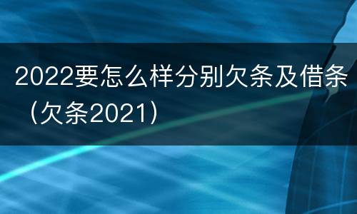 2022要怎么样分别欠条及借条（欠条2021）