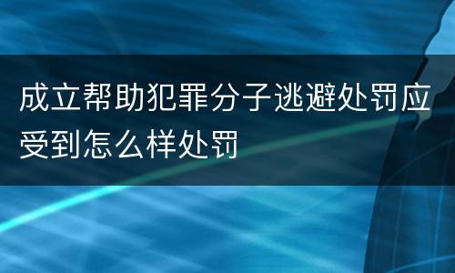 成立帮助犯罪分子逃避处罚应受到怎么样处罚