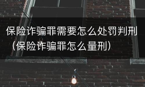 保险诈骗罪需要怎么处罚判刑（保险诈骗罪怎么量刑）