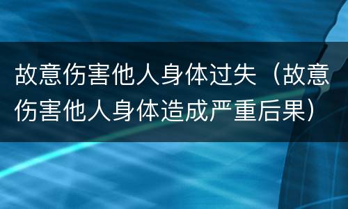 故意伤害他人身体过失（故意伤害他人身体造成严重后果）