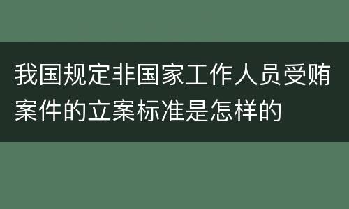 我国规定非国家工作人员受贿案件的立案标准是怎样的