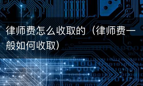 律师费怎么收取的（律师费一般如何收取）