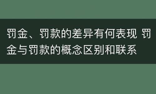 罚金、罚款的差异有何表现 罚金与罚款的概念区别和联系