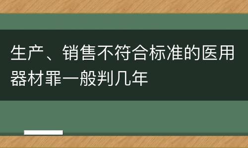生产、销售不符合标准的医用器材罪一般判几年