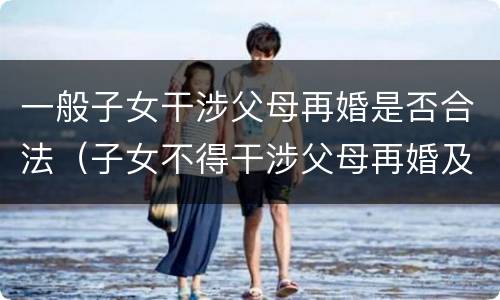 一般子女干涉父母再婚是否合法（子女不得干涉父母再婚及过后生活）