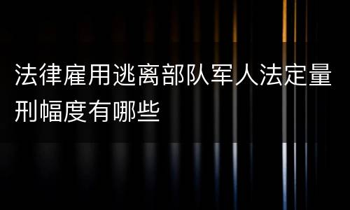 法律雇用逃离部队军人法定量刑幅度有哪些