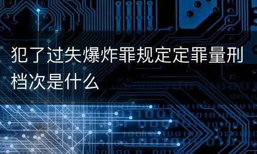 犯了过失爆炸罪规定定罪量刑档次是什么