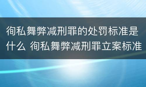 徇私舞弊减刑罪的处罚标准是什么 徇私舞弊减刑罪立案标准