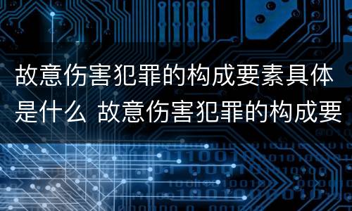 故意伤害犯罪的构成要素具体是什么 故意伤害犯罪的构成要素具体是什么