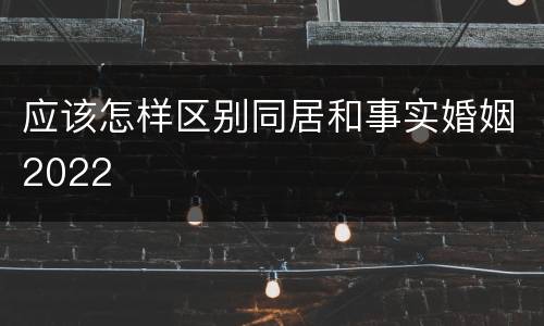 应该怎样区别同居和事实婚姻2022