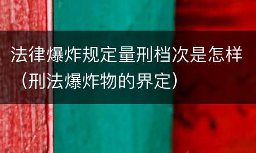法律爆炸规定量刑档次是怎样（刑法爆炸物的界定）