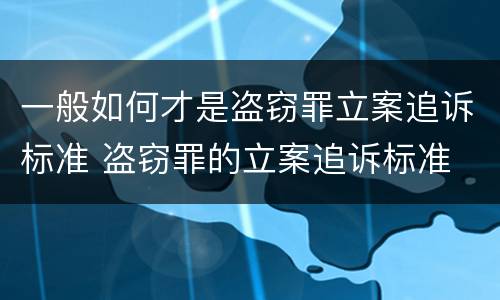 一般如何才是盗窃罪立案追诉标准 盗窃罪的立案追诉标准