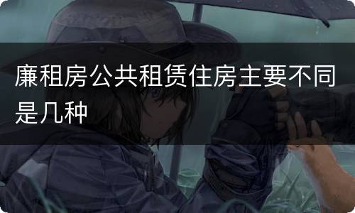 廉租房公共租赁住房主要不同是几种