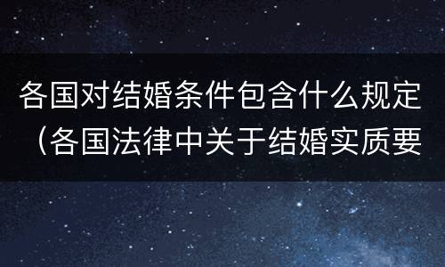 各国对结婚条件包含什么规定（各国法律中关于结婚实质要件中的必备条件）