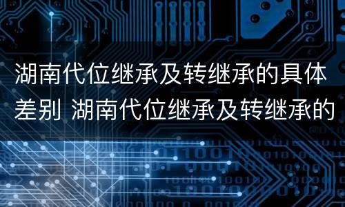 湖南代位继承及转继承的具体差别 湖南代位继承及转继承的具体差别