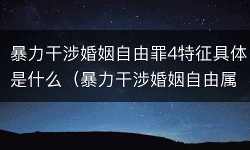 暴力干涉婚姻自由罪4特征具体是什么（暴力干涉婚姻自由属于犯罪吗）