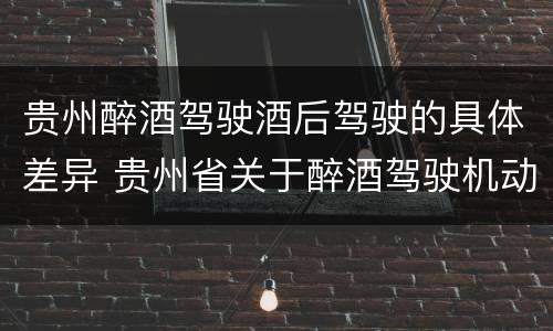 贵州醉酒驾驶酒后驾驶的具体差异 贵州省关于醉酒驾驶机动车