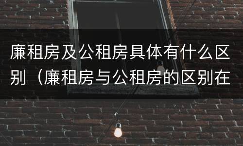 廉租房及公租房具体有什么区别（廉租房与公租房的区别在哪里）
