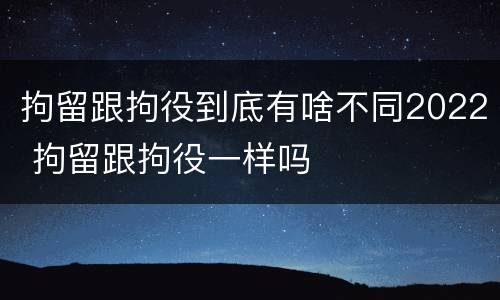 拘留跟拘役到底有啥不同2022 拘留跟拘役一样吗
