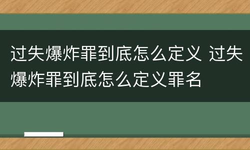 过失爆炸罪到底怎么定义 过失爆炸罪到底怎么定义罪名