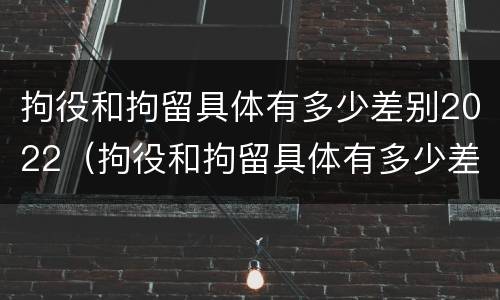 拘役和拘留具体有多少差别2022（拘役和拘留具体有多少差别2022年）
