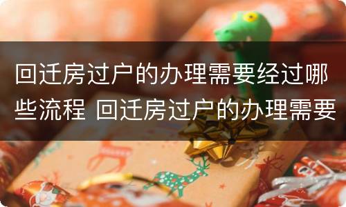 回迁房过户的办理需要经过哪些流程 回迁房过户的办理需要经过哪些流程和手续