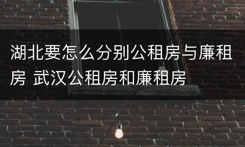 湖北要怎么分别公租房与廉租房 武汉公租房和廉租房
