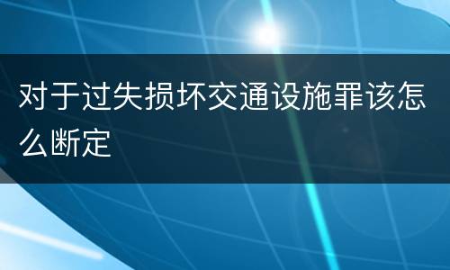 对于过失损坏交通设施罪该怎么断定