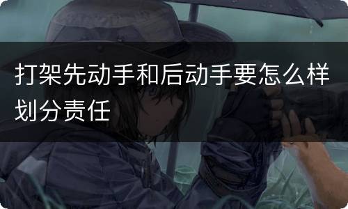 打架先动手和后动手要怎么样划分责任