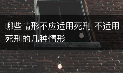 哪些情形不应适用死刑 不适用死刑的几种情形