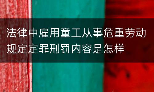 法律中雇用童工从事危重劳动规定定罪刑罚内容是怎样