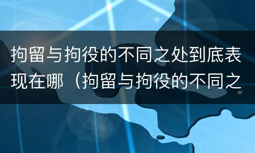 拘留与拘役的不同之处到底表现在哪（拘留与拘役的不同之处到底表现在哪里）