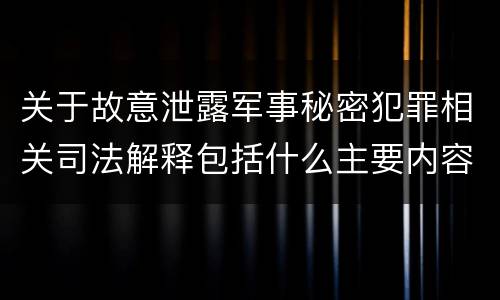 关于故意泄露军事秘密犯罪相关司法解释包括什么主要内容