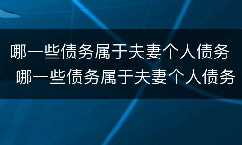 哪一些债务属于夫妻个人债务 哪一些债务属于夫妻个人债务范围