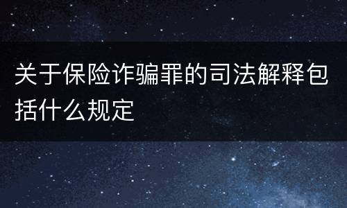 关于保险诈骗罪的司法解释包括什么规定