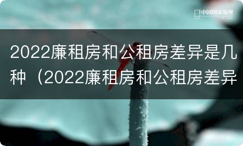 2022廉租房和公租房差异是几种（2022廉租房和公租房差异是几种原因）