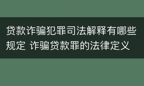 贷款诈骗犯罪司法解释有哪些规定 诈骗贷款罪的法律定义