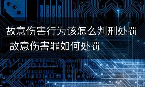 故意伤害行为该怎么判刑处罚 故意伤害罪如何处罚