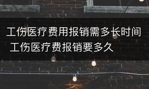 工伤医疗费用报销需多长时间 工伤医疗费报销要多久