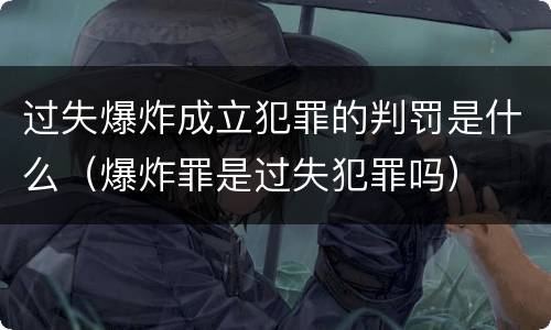 过失爆炸成立犯罪的判罚是什么（爆炸罪是过失犯罪吗）