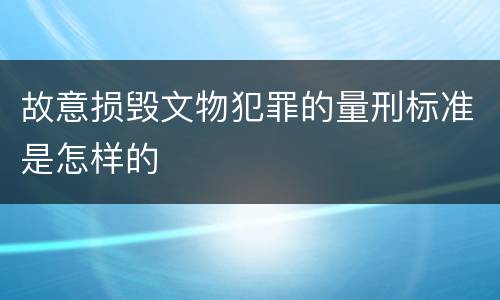 故意损毁文物犯罪的量刑标准是怎样的