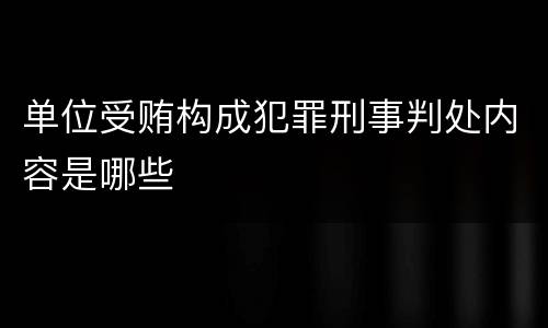 单位受贿构成犯罪刑事判处内容是哪些